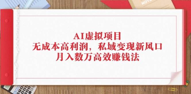 （12355期）AI虚拟项目：无成本高利润，私域变现新风口，月入数万高效赚钱法-领学通