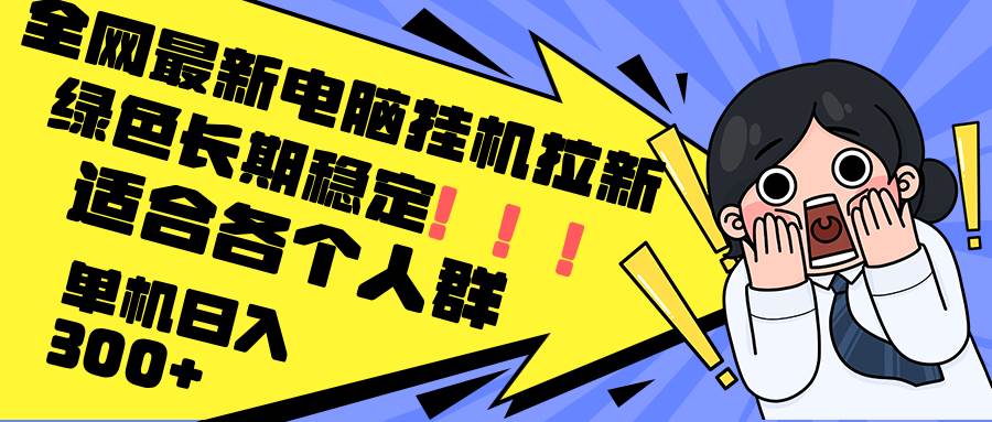 （12354期）最新电脑挂机拉新，单机300+，绿色长期稳定，适合各个人群-领学通