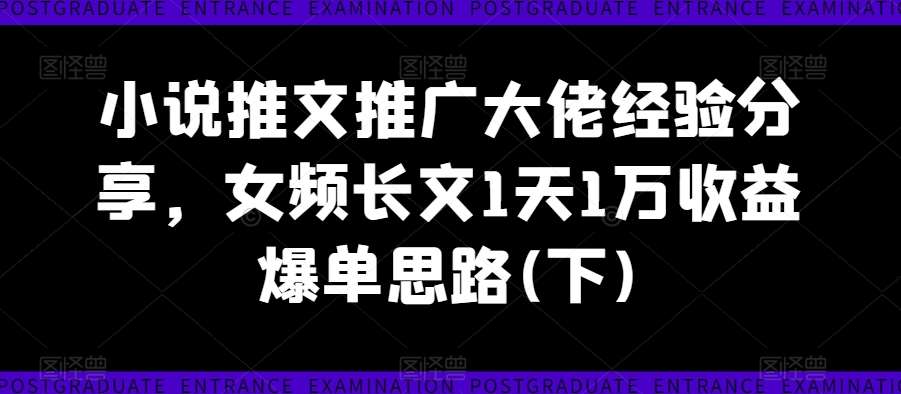 小说推文推广大佬经验分享，女频长文1天1万收益爆单思路(下)-领学通