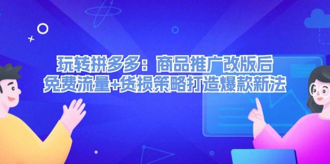 （12363期）玩转拼多多：商品推广改版后，免费流量+货损策略打造爆款新法（无水印）-领学通