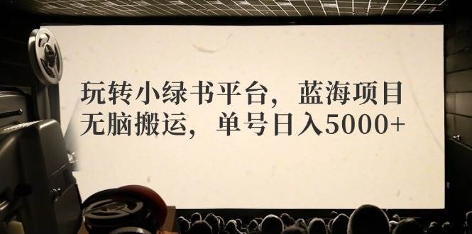（12366期）玩转小绿书平台，蓝海项目，无脑搬运，单号日入5000+-领学通