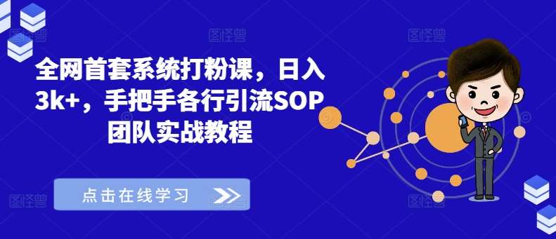 全网首套系统打粉课，日入3k+，手把手各行引流SOP团队实战教程-领学通