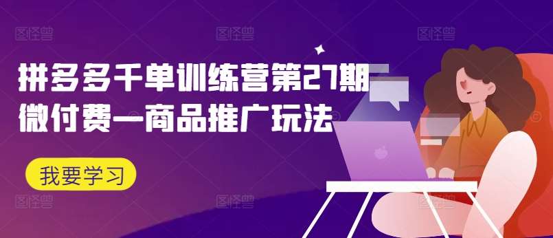 拼多多千单训练营第27期微付费—商品推广玩法-领学通