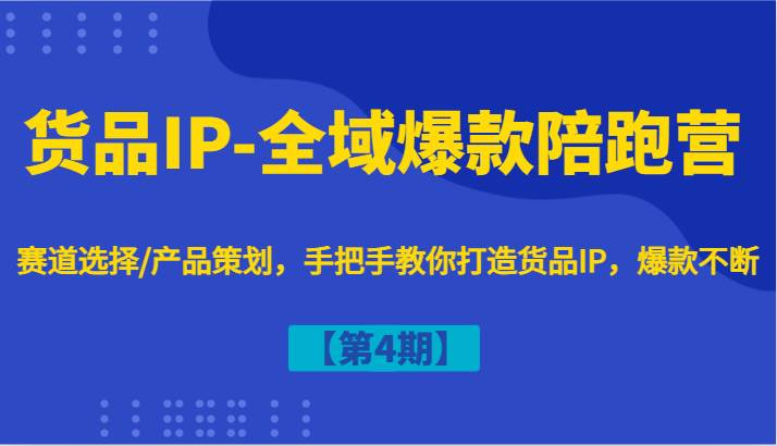 货品IP-全域爆款陪跑营【第4期】赛道选择/产品策划，手把手教你打造货品IP，爆款不断-领学通