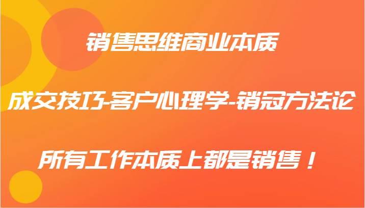 销售思维商业本质-成交技巧-客户心理学-销冠方法论，所有工作本质上都是销售！-领学通