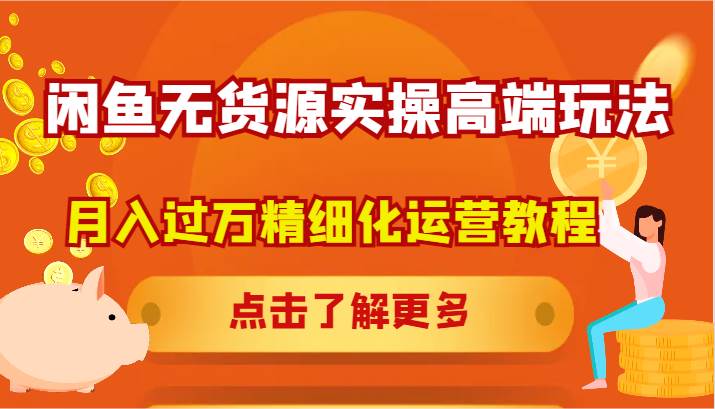 闲鱼无货源实操高端玩法，月入过万精细化运营教程-领学通