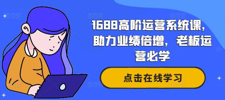 1688高阶运营系统课，助力业绩倍增，老板运营必学-领学通