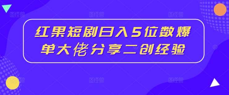 红果短剧日入5位数爆单大佬分享二创经验-领学通