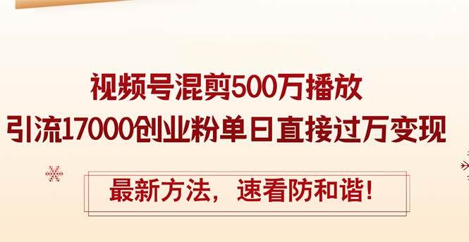 （12391期）精华帖视频号混剪500万播放引流17000创业粉，单日直接过万变现，最新方…-领学通
