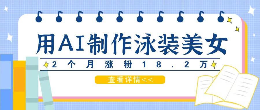 用AI生成泳装美女短视频，2个月涨粉18.2万，多种变现月收益万元-领学通
