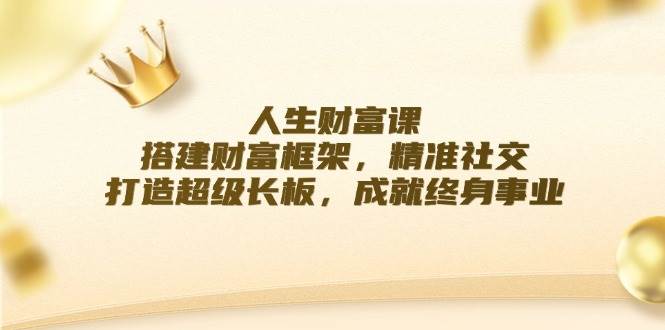 人生财富课：搭建财富框架，精准社交，打造超级长板，成就终身事业-领学通