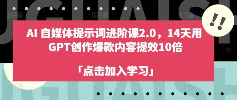 AI自媒体提示词进阶课2.0，14天用 GPT创作爆款内容提效10倍-领学通
