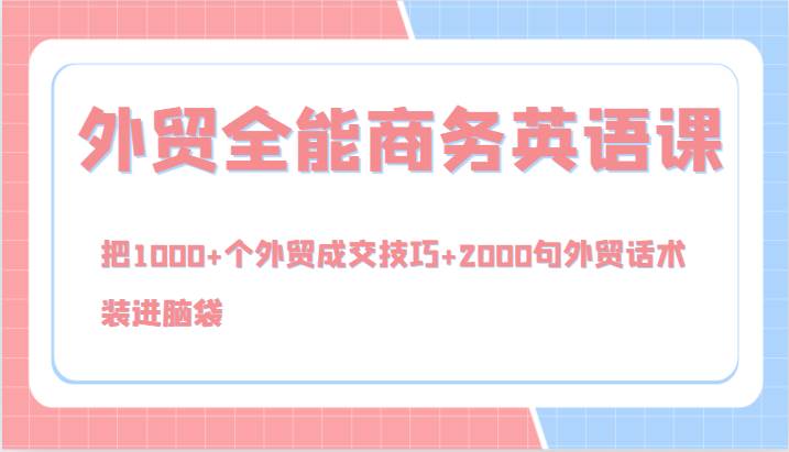 外贸全能商务英语课，把1000+个外贸成交技巧+2000句外贸话术，装进脑袋（144节）-领学通