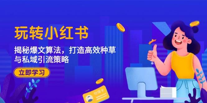 （12402期）玩转小红书：揭秘爆文算法，打造高效种草与私域引流策略-领学通