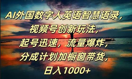AI外国数字人英语智慧语录，视频号创新玩法，起号迅速，流量爆炸，日入1k+【揭秘】-领学通