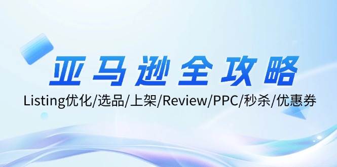 （12416期）亚马逊全攻略：Listing优化/选品/上架/Review/PPC/秒杀/优惠券/无水印课-领学通