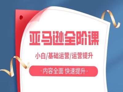 亚马越全阶课，小白/基础运营/运营提升，内容全面，快速提升-领学通