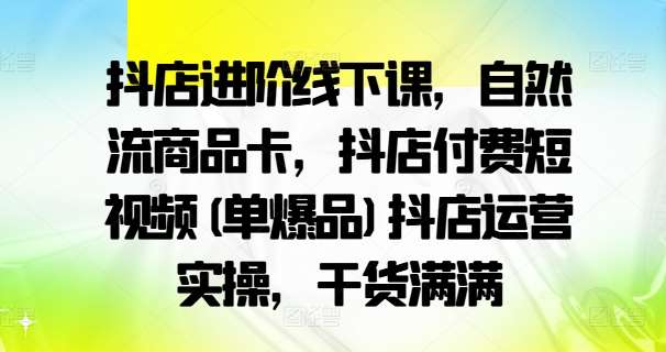 抖店进阶线下课，自然流商品卡，抖店付费短视频(单爆品)抖店运营实操，干货满满-领学通