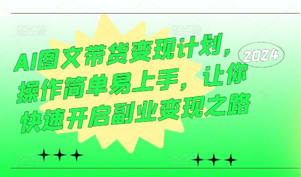 AI图文带货变现计划，操作简单易上手，让你快速开启副业变现之路-领学通