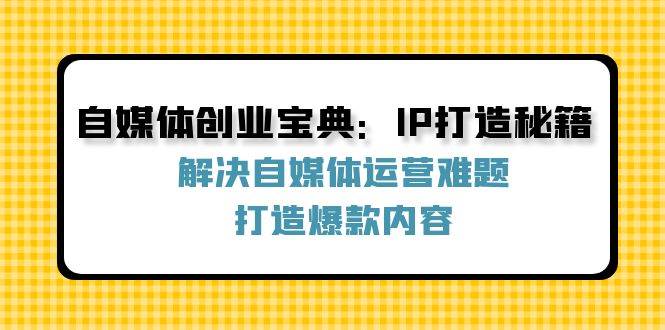 自媒体创业宝典：IP打造秘籍：解决自媒体运营难题，打造爆款内容-领学通