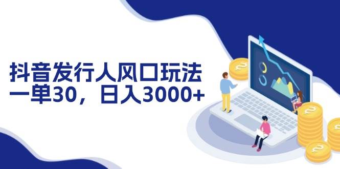（12418期）抖音发行人风口玩法，一单30，日入3000+-领学通