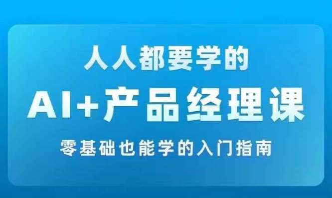 AI +产品经理实战项目必修课，从零到一教你学ai，零基础也能学的入门指南-领学通