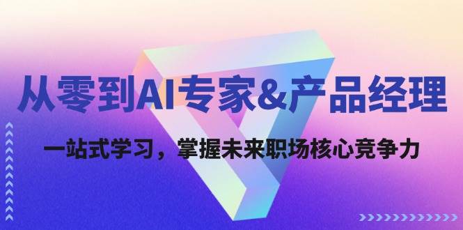 （12426期）从零到AI专家&产品经理：一站式学习，掌握未来职场核心竞争力-领学通