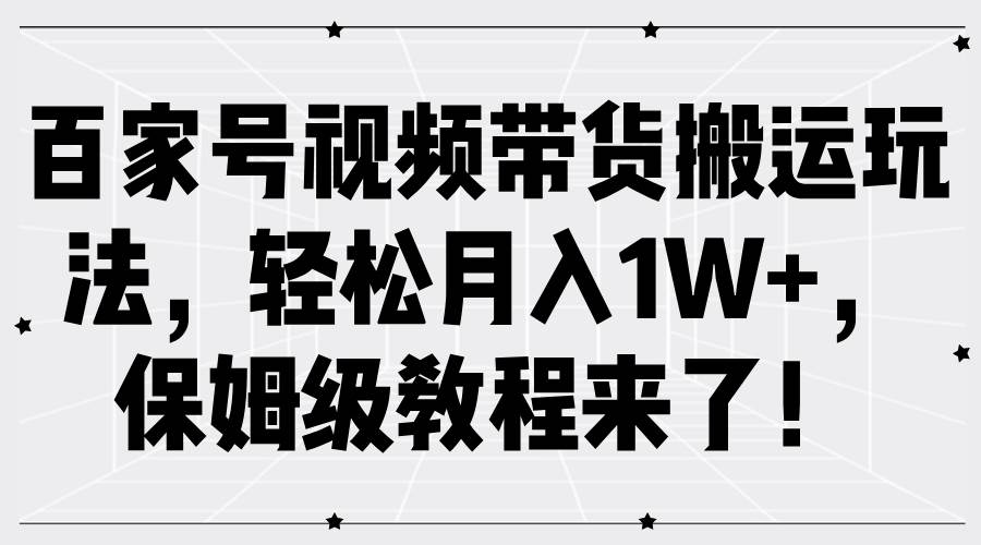 百家号视频带货搬运玩法，轻松月入1W+，保姆级教程来了！-领学通