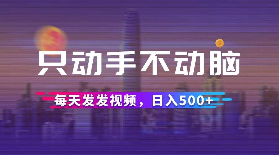 （12433期）只动手不动脑，每天发发视频，日入500+-领学通