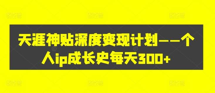 天涯神贴深度变现计划——个人ip成长史每天300+【揭秘】-领学通