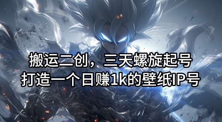 搬运二创，三天螺旋起号，打造一个日赚1k的壁纸IP号【揭秘】-领学通