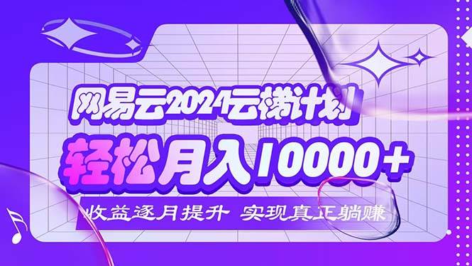 （12439期）2024网易云云梯计划  每月躺赚5000+-领学通