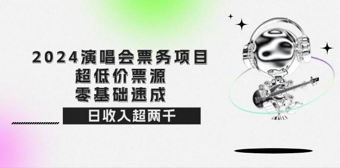 （12445期）2024演唱会票务项目！超低价票源，零基础速成，日收入超两千-领学通