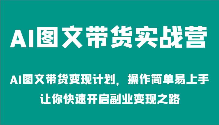 AI图文带货实战营-AI图文带货变现计划，操作简单易上手，让你快速开启副业变现之路-领学通