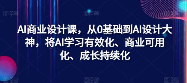 AI商业设计课，从0基础到AI设计大神，将AI学习有效化、商业可用化、成长持续化-领学通