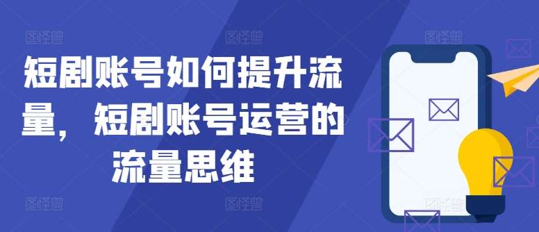 短剧账号如何提升流量，短剧账号运营的流量思维-领学通