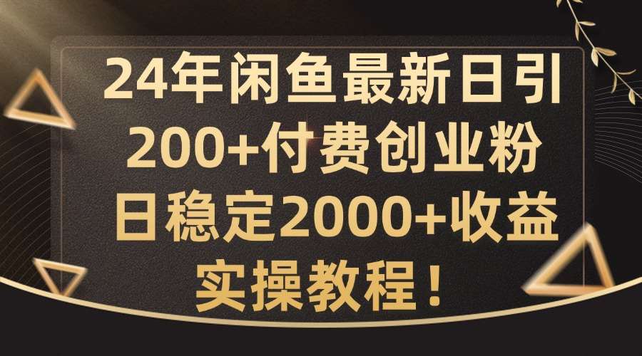 24年闲鱼最新日引200+付费创业粉日稳2000+收益，实操教程【揭秘】-领学通
