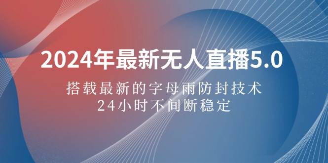 （12455期）2024年最新无人直播5.0，搭载最新的字母雨防封技术，24小时不间断稳定…-领学通