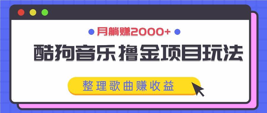 酷狗音乐撸金项目玩法，整理歌曲赚收益，月躺赚2000+-领学通