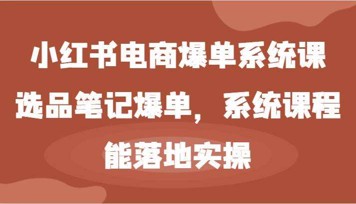 小红书电商爆单系统课-选品笔记爆单，系统课程，能落地实操-领学通