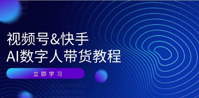 （12470期）视频号&快手-AI数字人带货教程：认知、技术、运营、拓展与资源变现-领学通