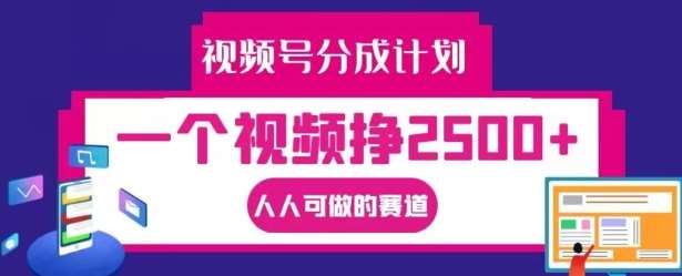 视频号分成计划，一个视频挣2500+，人人可做的赛道【揭秘】-领学通