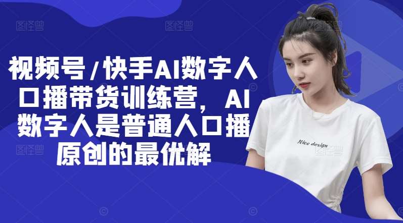 视频号/快手AI数字人口播带货训练营，AI数字人是普通人口播原创的最优解-领学通