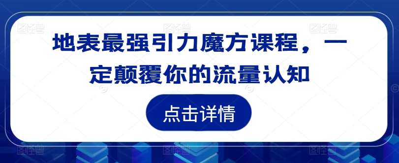 地表最强引力魔方课程，一定颠覆你的流量认知-领学通