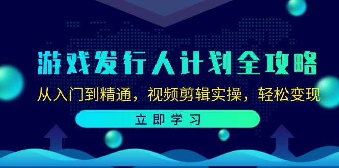 （12478期）游戏发行人计划全攻略：从入门到精通，视频剪辑实操，轻松变现-领学通