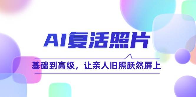 （12477期）AI复活照片技巧课：基础到高级，让亲人旧照跃然屏上（无水印）-领学通