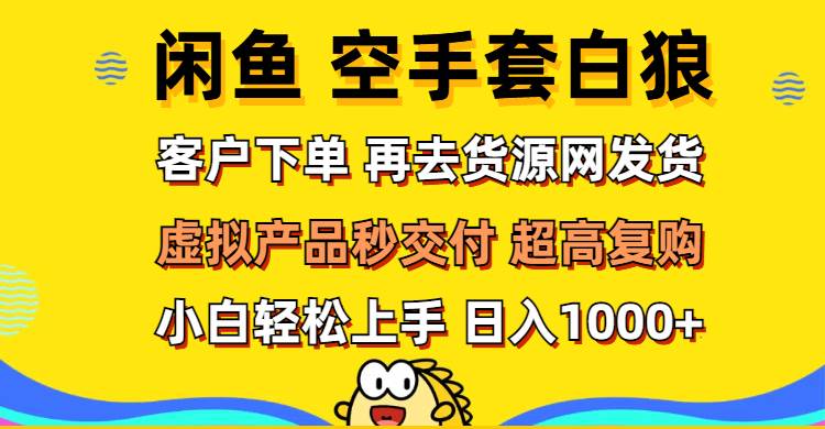 （12481期）闲鱼空手套白狼 客户下单 再去货源网发货 秒交付 高复购 轻松上手 日入…-领学通