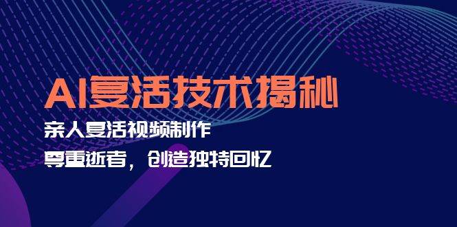 （12483期）AI复活技术揭秘：亲人复活视频制作，尊重逝者，创造独特回忆-领学通