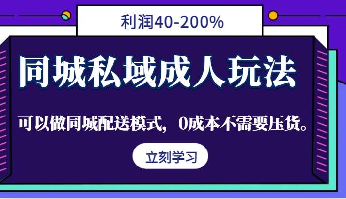 同城私域成人玩法，利润40-200%，可以做同城配送模式，0成本不需要压货。-领学通
