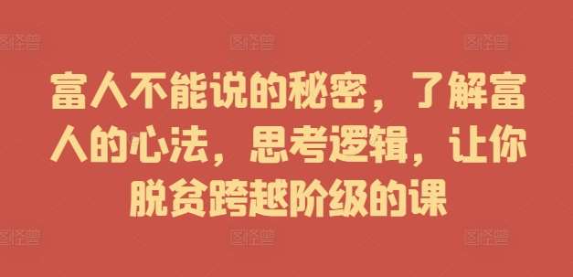 富人不能说的秘密，了解富人的心法，思考逻辑，让你脱贫跨越阶级的课-领学通